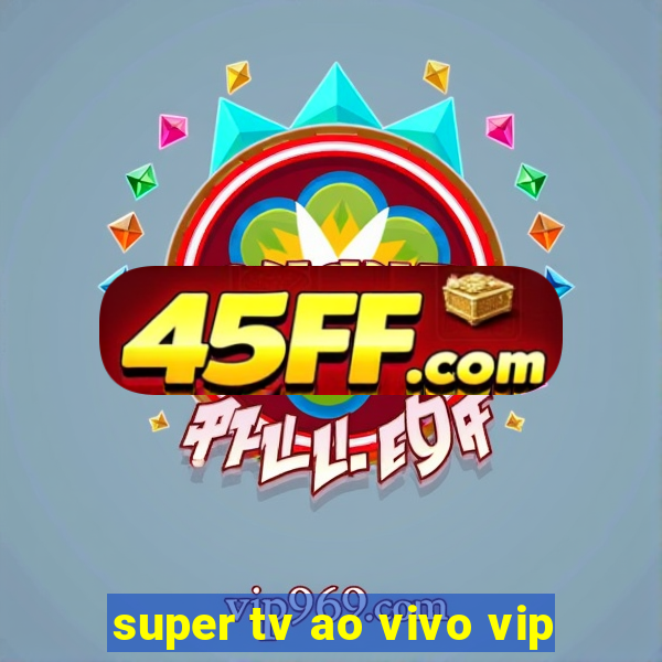 super tv ao vivo vip